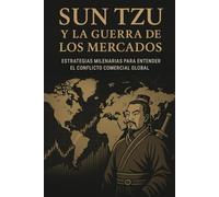 Sun Tzu y la guerra de los mercados: Estrategias milenarias para entender el conflicto comercial global (Estrategias de Guerra y Poder Global)