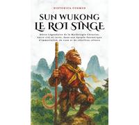 Sun Wukong Le Roi Singe: Héros Légendaire de la Mythologie Chinoise, entre ciel et terre, dans une épopée fantastique d'immortalité, de ruse et de rébellion céleste (Historica Cosmos)