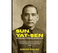 Sun Yat-sen: The Visionary Who Shaped Modern China: A Comprehensive Biography of the Father of the Nation, His Life, Ideals, and Enduring Legacy (Leaders Who Shaped the World)