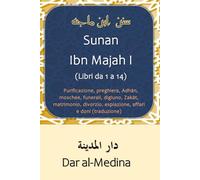 Sunan Ibn Majah I (Libri da 1 a 14): Purificazione, preghiera, Adhān, moschee, funerali, digiuno, Zakāt, matrimonio, divorzio, espiazione, affari e doni (traduzione)