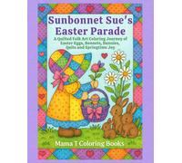 Sunbonnet Sue's Easter Parade Coloring Book: A Quilted Folk Art Coloring Journey of Easter Baskets, Eggs, Bonnets, Bunnies, Quilts and Springtime Joy ... Books: A Collection of Artful Escapes)