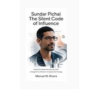 SUNDAR PICHAI: The Silent Code of Influence: Inside the Leadership Journey That Changed the Direction of Global Technology