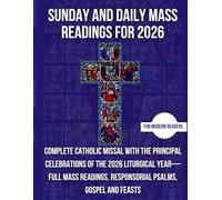 SUNDAY AND DAILY MASS READINGS FOR 2026: Complete Catholic Missal With The Principal Celebrations Of The 2026 Liturgical Year- Full Mass Readings, Responsorial Psalms, Gospel And Feasts