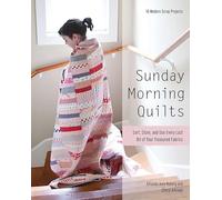 Sunday Morning Quilts: 16 Modern Scrap Projects • Sort, Store, and Use Every Last Bit of Your Treasured Fabrics