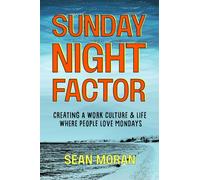 Sunday Night Factor : How Leaders Create A Workplace Where People Love Mondays