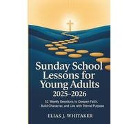 Sunday School Lessons for Young Adults 2025-2026: 52 Weekly Devotions to Deepen Faith, Build Character, and Live with Eternal Purpose