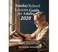 SUNDAY SCHOOL LESSONS GUIDE FOR ADULTS 2026: A 52-Week Path to Deeper Faith Wisdom and Christian Living (FAITH FOR EVERYDAY LIVING)