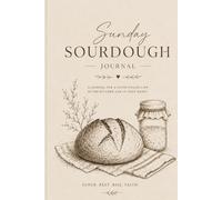 Sunday Sourdough Journal: Track your Starter , Proofs , Recipes and Loaves w y week with faith