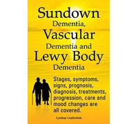 Sundown Dementia, Vascular Dementia and Lewy Body Dementia Explained. Stages, Symptoms, Signs, Prognosis, Diagnosis, Treatments, Progression, Care and Mood Changes All Covered.