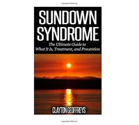Sundown Syndrome: The Ultimate Guide to What It Is, Treatment, and Prevention