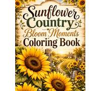 Sunflower Country Bloom Moments Coloring Book: 40 Relaxing Sunflower Coloring Pages with Country Garden, Rustic Flower Arrangements, Cozy Porches, Fields and Nature Scenes