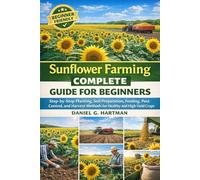 Sunflower Farming Complete Guide for Beginners: Step-by-Step Planting, Soil Preparation, Feeding, Pest Control, and Harvest Methods for Healthy and High-Yield Crops