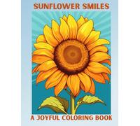 Sunflower Smiles: A Joyful Coloring Book: Great for Teens, Adults and ALL! Color away the Stress of the Day to Day and SMILE with Sunflower Smiles