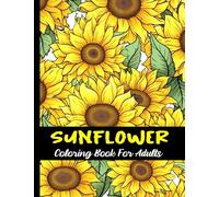 Sunflowers Coloring Book For Adults and Teens: Large print flowers coloring book for anxiety relief and relaxation / 50 relaxing sunflower designs to color for women and men