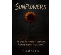 Sunflowers: He Gave Me Flowers To Silence Me. I Wrote Poems To Scream.