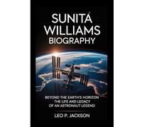 SUNITA WILLIAMS BIOGRAPHY: Beyond the Earth's Horizon - The Life and Legacy of an astronaut Legend