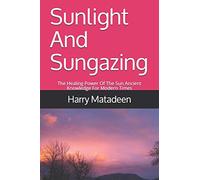 Sunlight And Sungazing: The Healing Power Of The Sun Ancient Knowledge For Modern Times