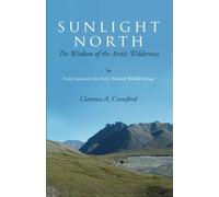 Sunlight North: The Wisdom of the Arctic Wilderness: Forty Seasons in the Arctic National Wildlife Refuge