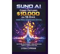 Suno AI: Como Faturei $10.000 em 15 Dias Criando Música com Inteligência Artificial: Sem Estúdio, Sem Experiência - Apenas IA, Criatividade, Prompts e 15 Dias de Foco Total