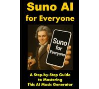 Suno AI for Everyone: A Step-by-Step Guide to Mastering This AI Music Generator (Suno AI Music Generator Series)