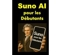 Suno AI pour les Débutants: Le guide pas à pas pour créer et monétiser vos chansons avec l'IA