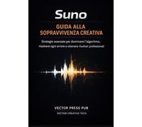 Suno - Guida alla Sopravvivenza Creativa: Strategie avanzate per dominare l'algoritmo, risolvere ogni errore e ottenere risultati professionali (Vector Suno Series)
