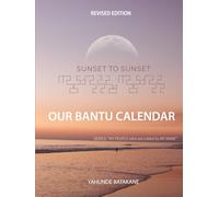 SUNSET TO SUNSET OUR BANTU CALENDAR: Revised Edition, Expanded Research and Information, Scriptural References from a Bantu Biblical Hebrew ... Years ("MY PEOPLE WHO ARE CALLED BY MY NAME")
