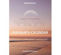 SUNSET TO SUNSET OUR BANTU CALENDAR: Revised Edition, Expanded Research and Information, Scriptural References from a Bantu Biblical Hebrew ... Years ("MY PEOPLE WHO ARE CALLED BY MY NAME")