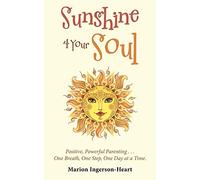 Sunshine 4 Your Soul: Positive, Powerful Parenting . . . One Breath, One Step, One Day at a Time.