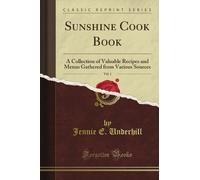 Sunshine Cook Book: A Collection of Valuable Recipes and Menus Gathered from Various Sources, Vol. 1 (Classic Reprint)