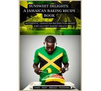 Sunsweet Delights: A Jamaican Baking Recipe Book: Authentic Jamaican Recipes for Sweet and Savory Baked Treats (Taste the Islands: An Exploration of Caribbean Cuisine)