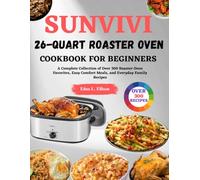 Sunvivi 26-Quart Roaster Oven Cookbook For Beginners: A Complete Collection of Over 300 Roaster Oven Favorites, Easy Comfort Meals, and Everyday Family Recipes