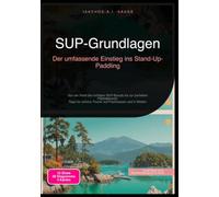 SUP-Grundlagen: Der umfassende Einstieg ins Stand-Up-Paddling: Von der Wahl des richtigen SUP-Boards bis zur perfekten Paddeltechnik: Tipps für sichere Touren auf Flachwasser und in Wellen.