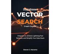 Supabase Vector Search Crash Course: Integrate AI, Achieve Lightning-Fast Retrieval, and Simplify Your Data Stack