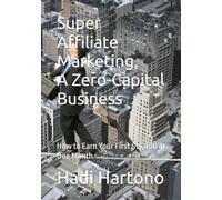 Super Affiliate Marketing, A Zero-Capital Business: How to Earn Your First $10,000 in One Month