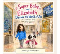 Super Baby and Elizabeth Discover the World of Art: A Museum Adventure Through Famous Artists, Masterpieces, and Art Styles (The Adventures of Baby the Super Dog)
