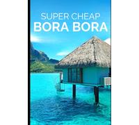 Super Cheap Bora Bora: Travel Guide: How to have a $5,000 trip to for $1,000: 2 (TRAVEL GUIDE 2026 - Super Cheap Insider Guides 2026 (Luxury on a Budget Guidebooks))