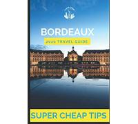 Super Cheap Bordeaux Travel Guide 2020: Enjoy a $1,000 trip to Bordeaux for $200 (Super Cheap Insider Guides 2022)