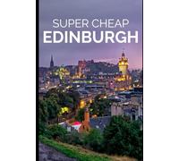 Super Cheap Edinburgh Travel Guide 2023: Enjoy a $2,000 trip to Edinburgh for $200 (2026 TRAVEL GUIDE - Super Cheap Insider Guides 2026 - Luxury on a Budget Guidebooks)
