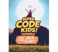 SUPER CODE KIDS: Part Three: JAVASCRIPT (SUPER CODE KIDS: TRIFECTA)