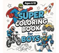 Super Coloring Book for Boys Ages 6-12: Action Heroes, Cool Robots, Sports Cars & Epic Adventures for Creative Boys