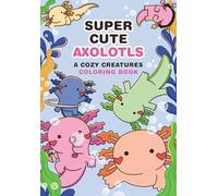 Super-Cute Axolotls: A Cozy Creatures Coloring Book
