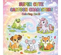 SUPER CUTE CARTOON CHARACTERS COLORING BOOK: A Cute and Cozy Book Featuring Adorable Animals, Playful Characters, and Happy Scenes for Relaxation and Creative Fun