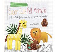 Super-cute Felt Animals: 35 delightfully dainty projects to stitch