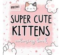 Super cute kittens coloring book: sweet and cozy cat illustrations for teens and adults