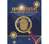 SUPER DETECTIVE: 10 Mystery Cases and 65 Logic Challenges: An Interactive Activity Book for Kids Ages 6-10. 100% Screen-Free Fun to Train Your Mind and Solve Clues. (Super Detective Academy)