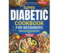Super Diabetic Cookbook For Beginners FULL COLOR EDITION: A 100-Recipe Low-Sugar Guide for Seniors to Cook with Confidence, Nourish Their Bodies, and Follow a Simple 30-Day Path to Better Health