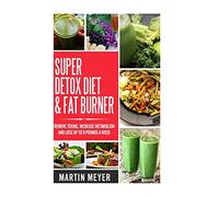 Super Ditox Diet & Fat Burner: Remove Toxins, Increase Metabolism and Lose up to 9 Pounds a Week with proven methods