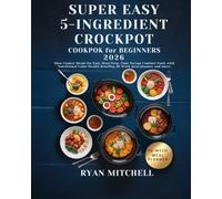 SUPER EASY 5-INGREDIENT CROCKPOT COOKBOOK FOR BEGINNERS 2026: Slow Cooker Meals for Easy Meal Prep Time-Saving Comfort Food With Nutritional Value Health Benefits 10-Week meal planner and more