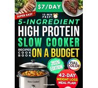 Super Easy 5-Ingredient High Protein Slow Cooker Recipes Cookbook on a Budget: $7/Day, 15-Minute Prep Healthy & Tasty Dishes for Weight Loss. 42-Day Stress-Free Meal Plan for Busy People